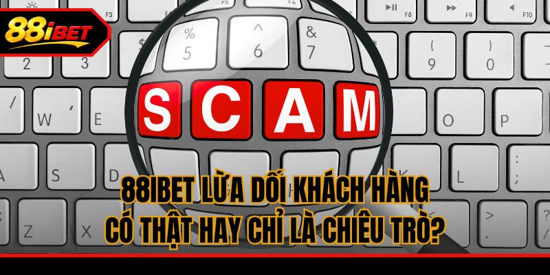 88ibet Lừa Dối Khách Hàng - Có Thật Hay Chỉ Là Chiêu Trò?