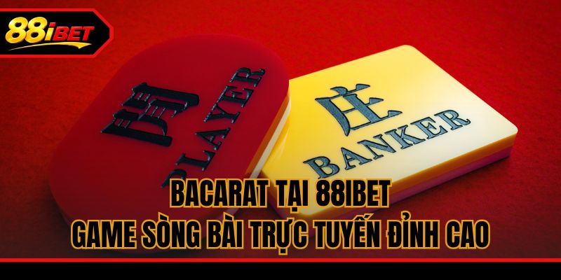 Bacarat Tại 88ibet - Game Sòng Bài Trực Tuyến Đỉnh Cao