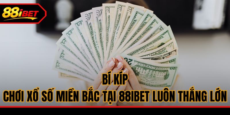 Bí kíp chơi xổ số miền Bắc tại 88ibet luôn thắng lớn
