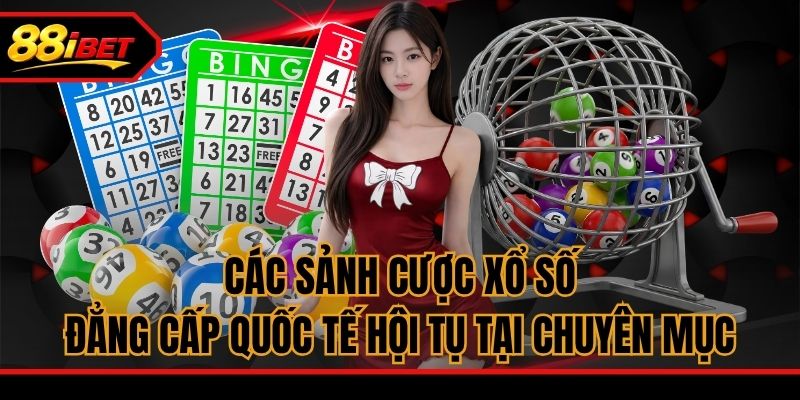 Các sảnh cược xổ số đẳng cấp quốc tế hội tụ tại chuyên mục