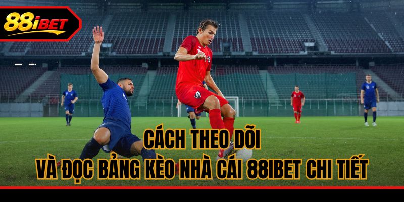 Cách theo dõi và đọc bảng kèo nhà cái 88ibet chi tiết