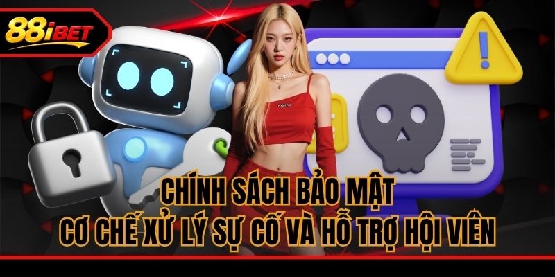 Chính sách bảo mật, cơ chế xử lý sự cố và hỗ trợ hội viên