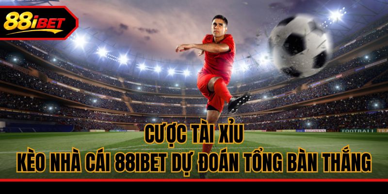 Cược tài xỉu - Kèo nhà cái 88ibet dự đoán tổng bàn thắng