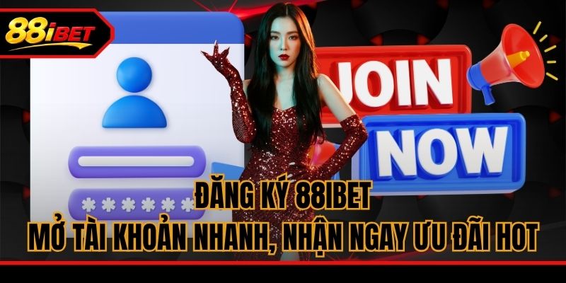 Đăng Ký 88iBET - Mở Tài Khoản Nhanh, Nhận Ngay Ưu Đãi Hot