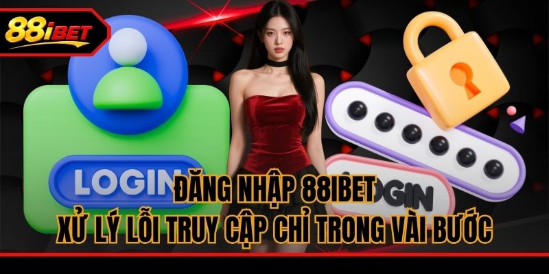 Đăng Nhập 88ibet - Xử Lý Lỗi Truy Cập Chỉ Trong Vài Bước