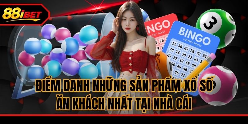 Điểm danh những sản phẩm xổ số ăn khách nhất tại nhà cái