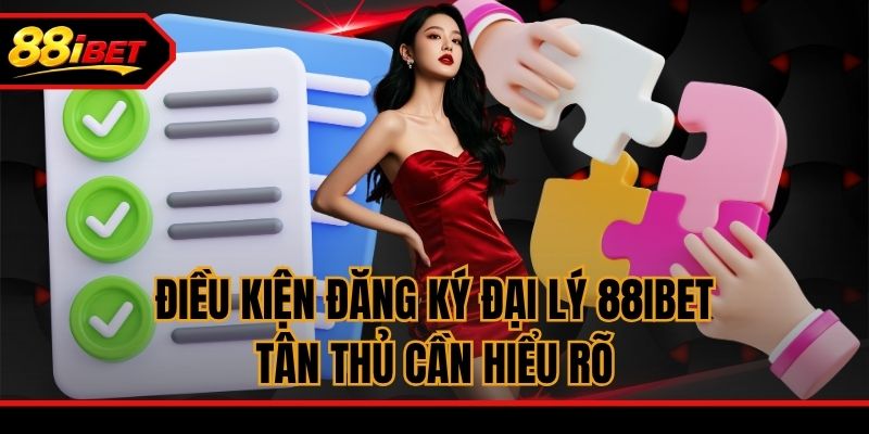 Điều kiện đăng ký đại lý 88ibet tân thủ cần hiểu rõ