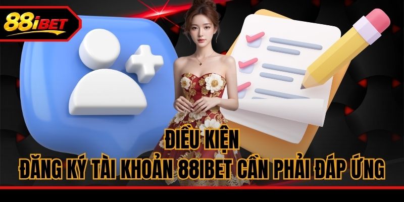 Điều kiện đăng ký tài khoản 88ibet cần phải đáp ứng
