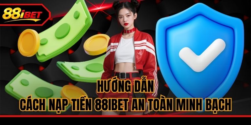 Hướng dẫn cách nạp tiền 88ibet an toàn minh bạch