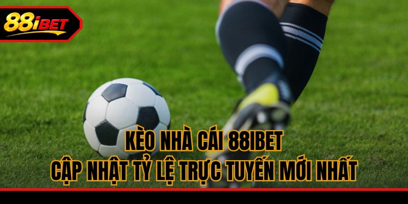 Kèo Nhà Cái 88ibet - Cập Nhật Tỷ Lệ Trực Tuyến Mới Nhất