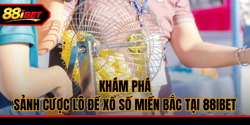 Khám phá sảnh cược lô đề xổ số miền Bắc tại 88ibet