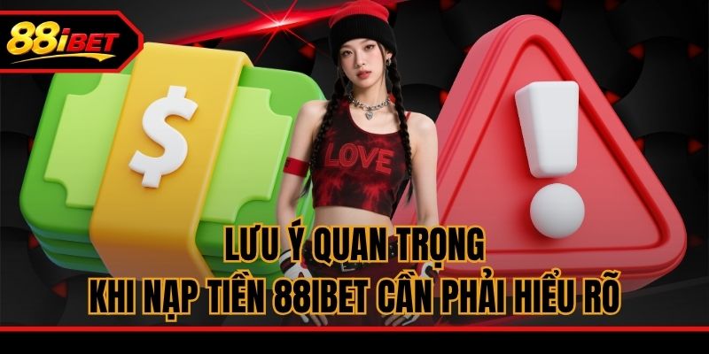 Lưu ý quan trọng khi nạp tiền 88ibet cần phải hiểu rõ