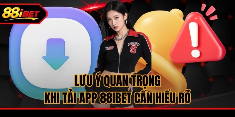 Lưu ý quan trọng khi tải app 88ibet cần hiểu rõ