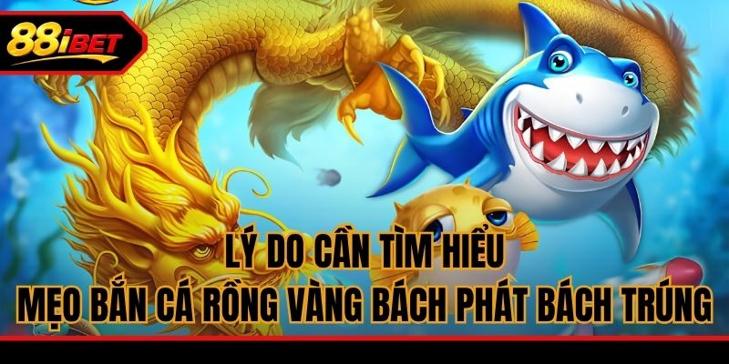 Lý do cần tìm hiểu mẹo bắn cá Rồng Vàng bách phát bách trúng