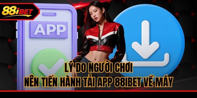 Lý do người chơi nên tiến hành tải app 88ibet về máy