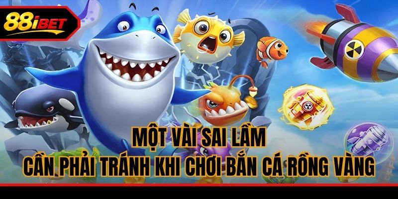 Một vài sai lầm cần phải tránh khi chơi bắn cá Rồng Vàng