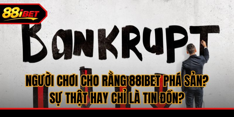 Người chơi cho rằng 88ibet phá sản? Sự thật hay chỉ là tin đồn?