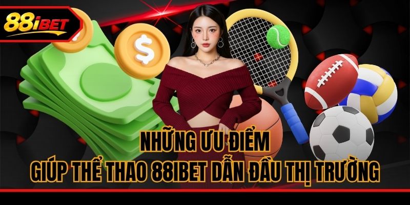 Những ưu điểm giúp thể thao 88ibet dẫn đầu thị trường
