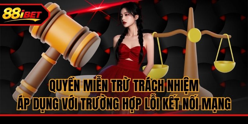 Quyền miễn trừ trách nhiệm áp dụng với trường hợp lỗi kết nối mạng