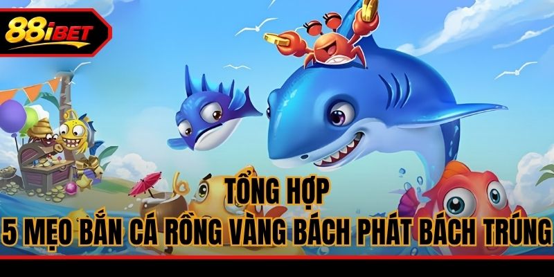Tổng hợp 5 mẹo bắn cá Rồng Vàng bách phát bách trúng