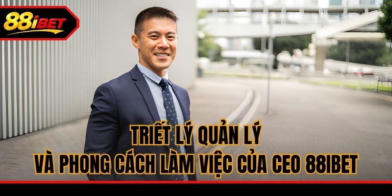 Triết lý quản lý và phong cách làm việc của CEO 88ibet