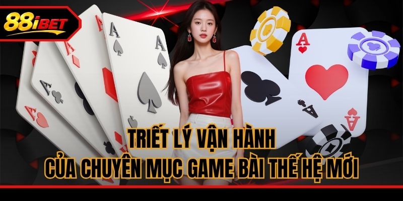 Triết lý vận hành của chuyên mục game bài thế hệ mới