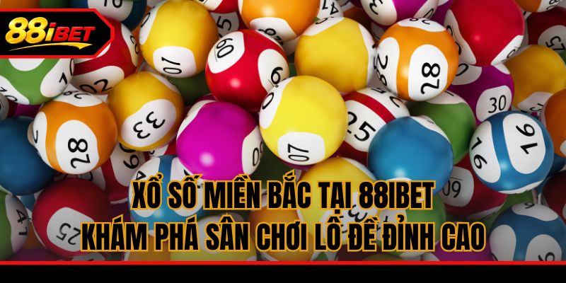 Xổ Số Miền Bắc Tại 88ibet - Khám Phá Sân Chơi Lô Đề Đỉnh Cao