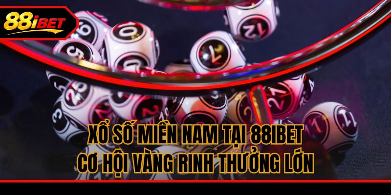 Xổ Số Miền Nam Tại 88ibet - Cơ Hội Vàng Rinh Thưởng Lớn